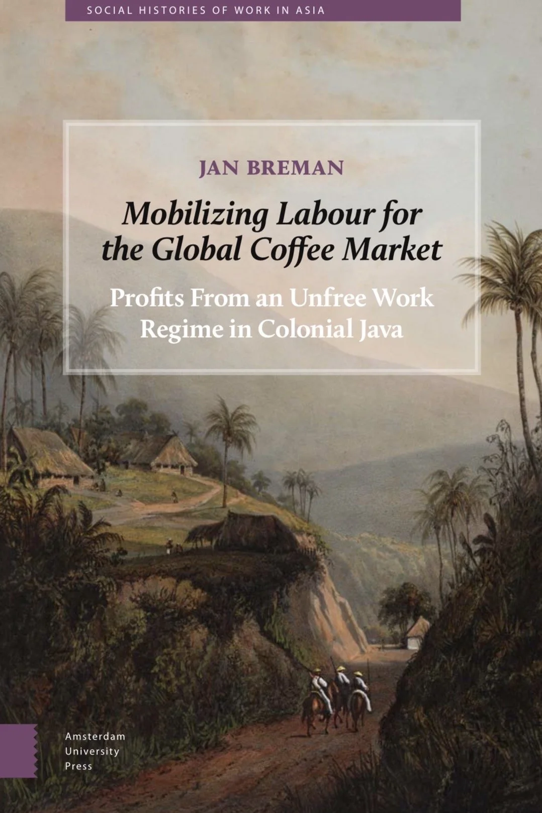 MOBILIZING LABOUR FOR THE GLOBAL COFFEE MARKET: PROFITS FROM AN UNFREE WORK REGIME IN COLONIAL JAVA