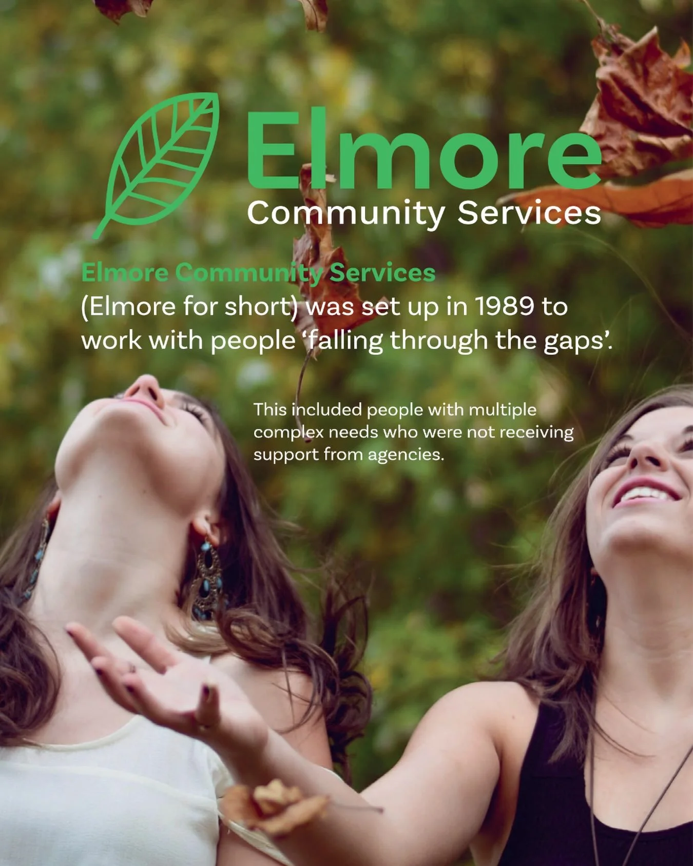 Elmore&rsquo;s founding purpose was simple but ambitious: to provide the range of support people needed, fill gaps in existing services, and work alongside agencies to coordinate support for individuals. 

More than three decades on, Elmore has remai