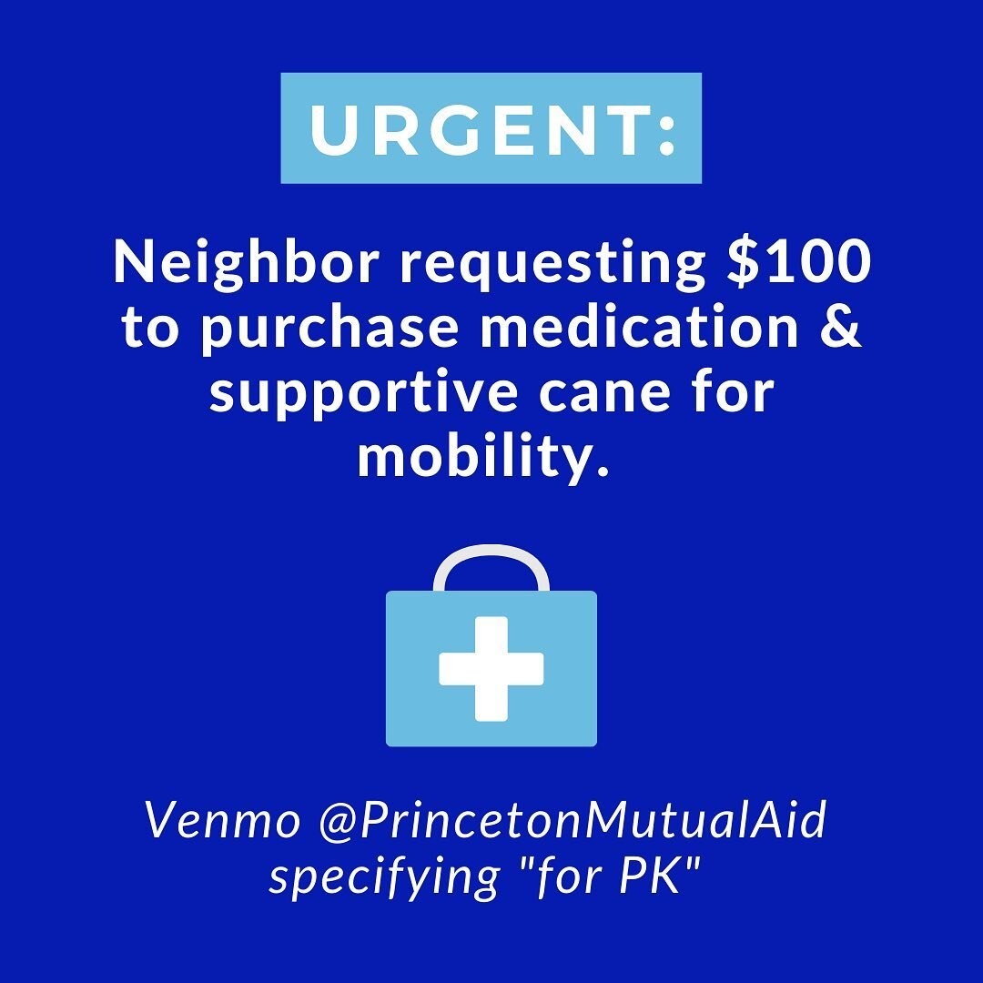 URGENT: Neighbor needs medication and supportive cane for mobility issues. Requesting $100. 

To donate, please Venmo @ PrincetonMutualAid or PayPal tigerpackmutualaid@gmail.com specifying &quot;for PK&quot;.

DIRECT CASH REQUESTS FAQs:
Q: Where does