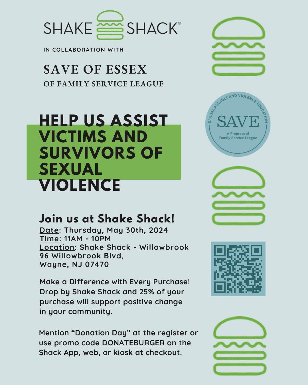 Want to contribute to your community while enjoying amazing food? Now you can! Check us out at the Wayne Shake Shack on May 30th.
When you use the code &ldquo;Donation Day&rdquo; at the register, 25% of your purchase will go towards helping survivors
