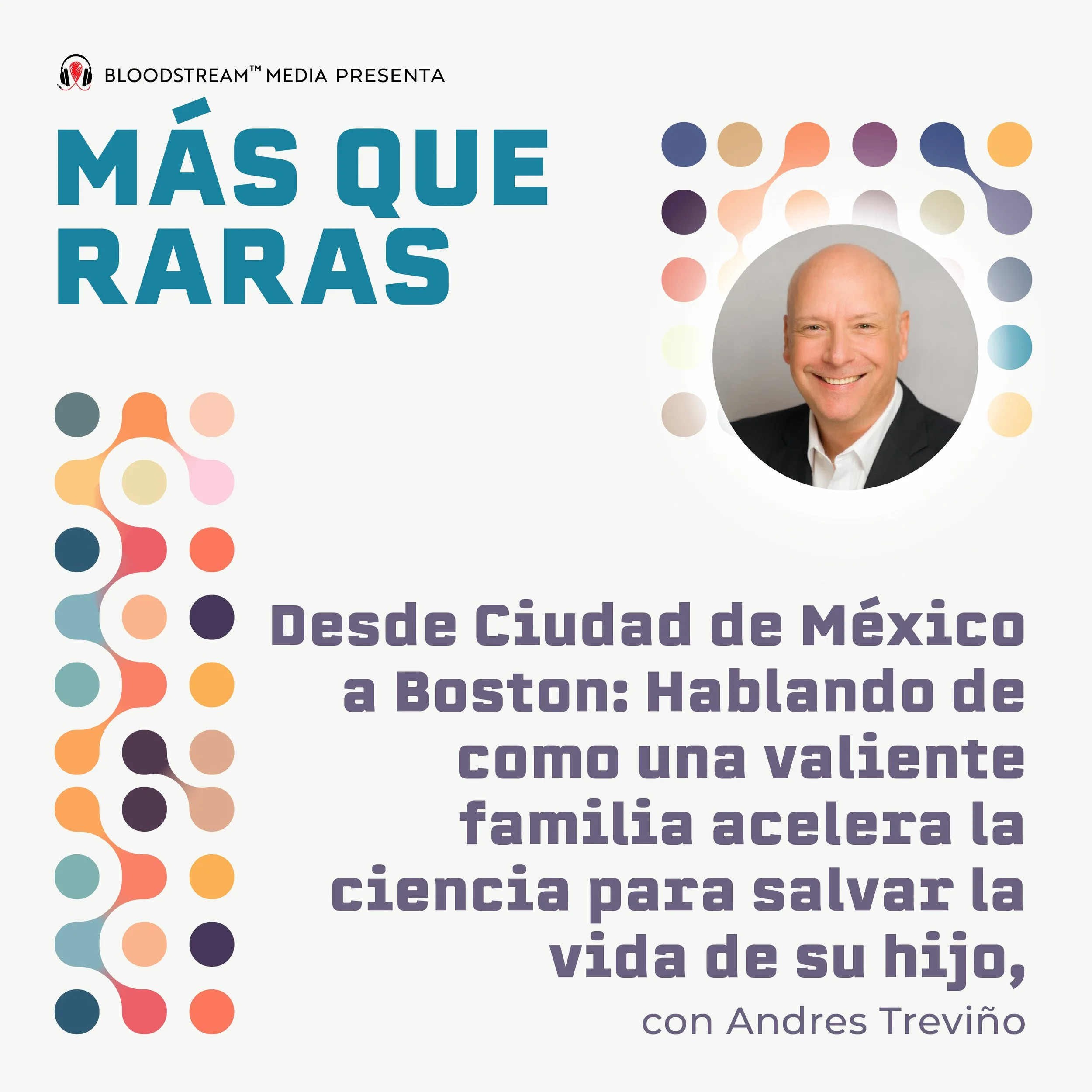 Desde Ciudad de México a Boston: Hablando de como una valiente familia acelera la ciencia para salvar la vida de su hijo, con Andres Treviño.