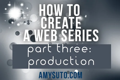 How To Create A Web Series Part Three Production Amy Suto