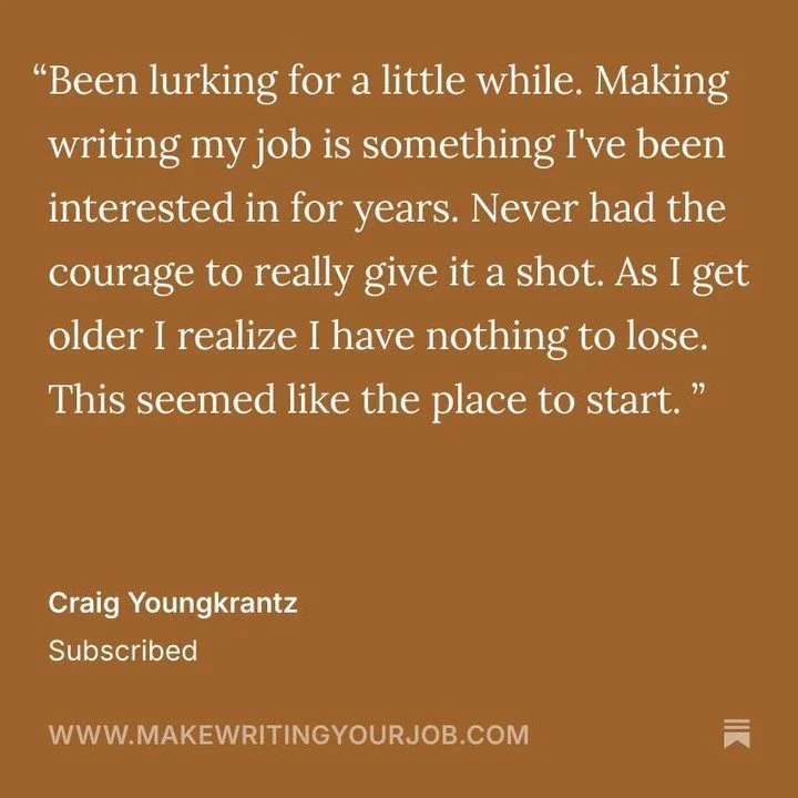 Welcome to the ✍️ Make Writing Your Job community, Craig! Glad you&rsquo;re here and that you finally decided to take the leap in making writing your career :)
