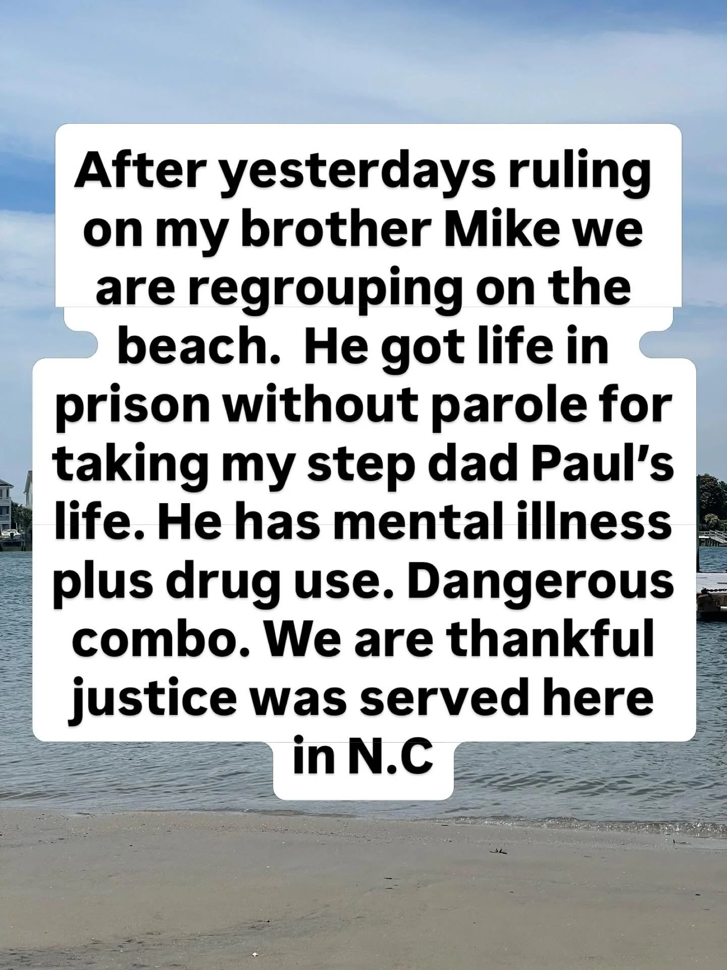 Please watch your loved ones and warn them about drug use  combined with mental illness it&rsquo;s so dangerous! But Mike my brother will be put away for life. Now we need to learn to let it go. It feels very raw now but time and God will help heal t