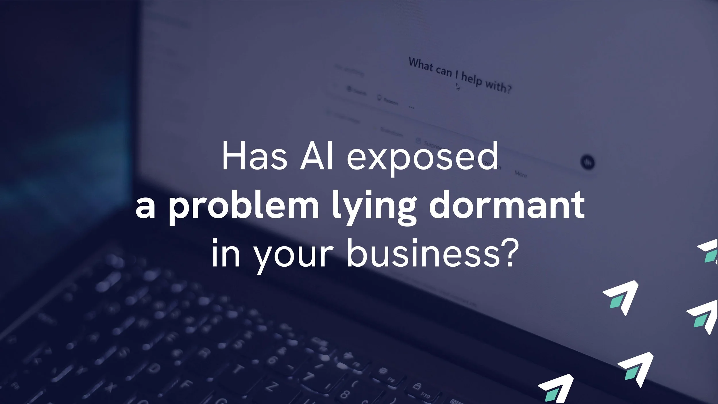 Has AI exposed a problem lying dormant in your business?