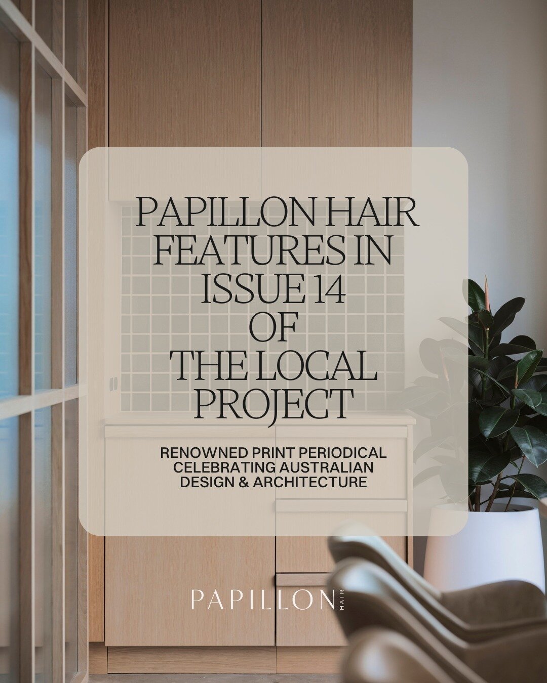 Well, isn't this a thrill!?!? 

The Local Project is published three times per year; a curated insight into the latest architecture and design in Australia, New Zealand and North America. 

And Papillon Hair is there, recognised for its sophisticated