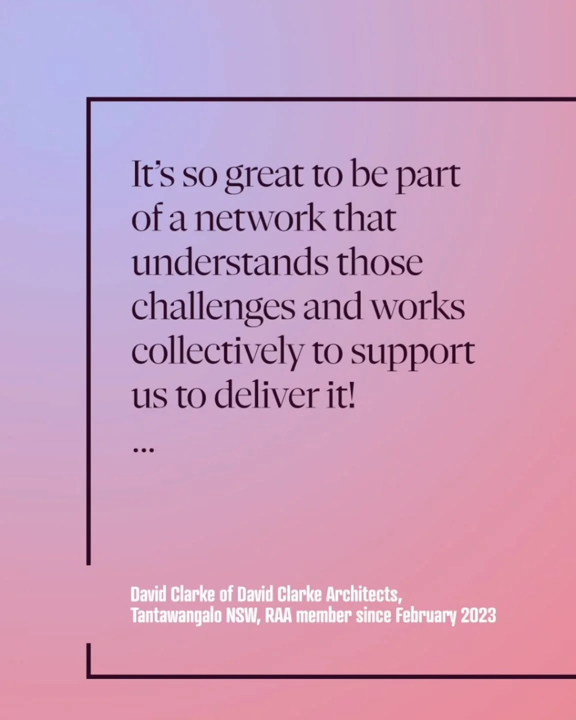 &ldquo;Architects living and working outside the capital cities have specific challenges in promoting the value of good design. 

&quot;It&rsquo;s so great to be part of a network that understands those challenges and works collectively to support us