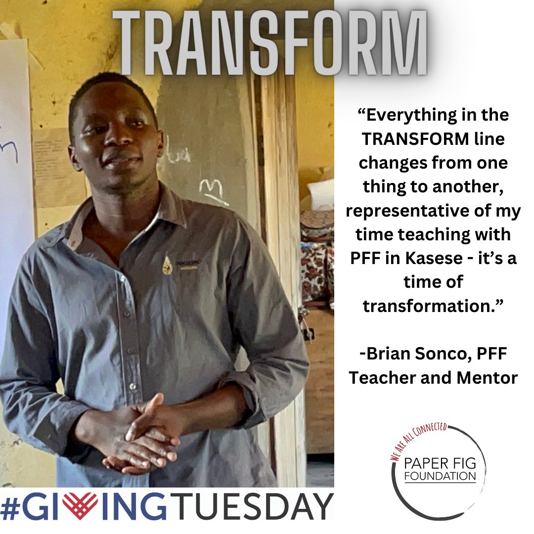 A man stands indoors against a background of a yellow wall and wooden structures. The word 'TRANSFORM' is at the top of the image. To the right, a quote reads: 'Everything in the TRANSFORM line changes from one thing to another, representative of my time teaching with PFF in Kasese – it’s a time of transformation.' The quote is attributed to Brian Sonco, a PFF teacher and mentor. At the bottom, the text '#GivingTuesday' and the Paper Fig Foundation logo are visible.