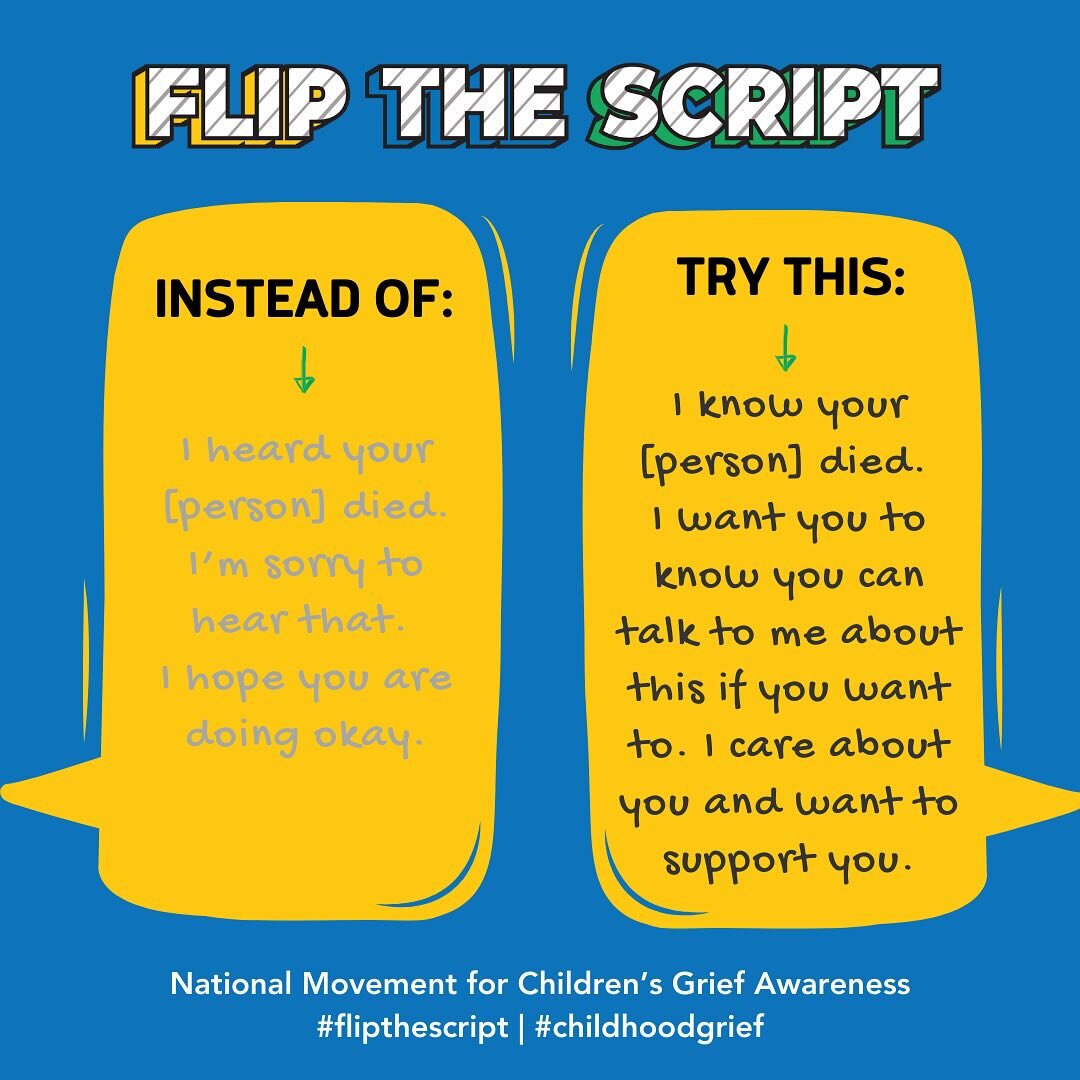 Have you ever avoided somebody who is grieving because you weren&rsquo;t sure what to say? This November, we are committed to flipping the typical grief scripts and, together, finding phrases to use when supporting someone who is grieving. 
 
Instead
