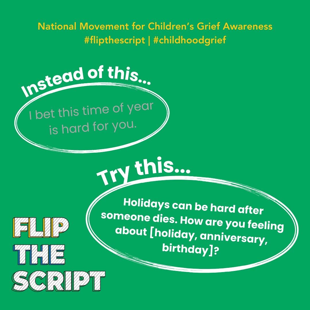 Have you ever thought about how to provide genuine support to a grieving friend? This November, we are committed to flipping the typical grief scripts and, together, finding phrases to use when supporting someone who is grieving. 
 
Instead of &ldquo