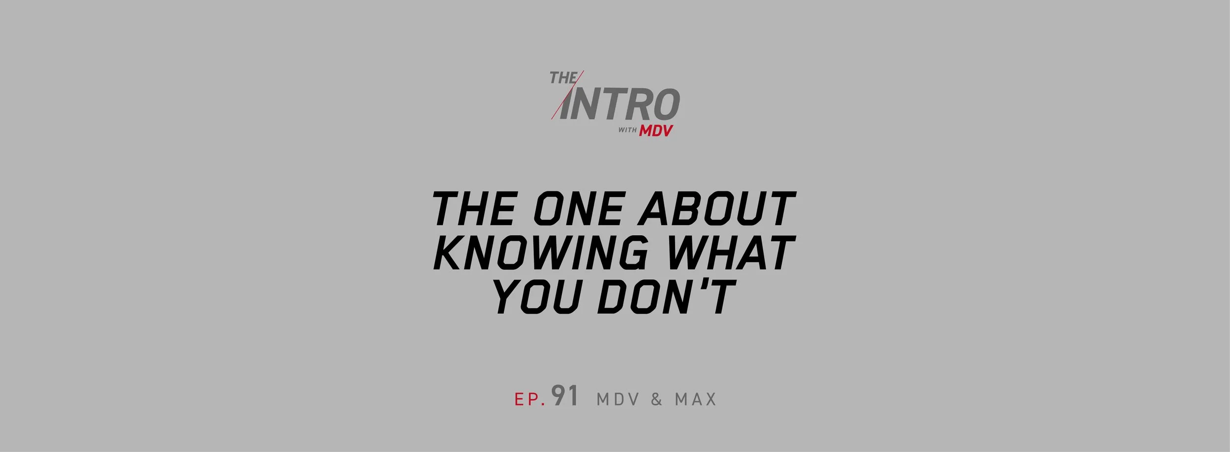 The Intro ep. 91 — MDV &amp; Max | The One About Knowing What You Don’t