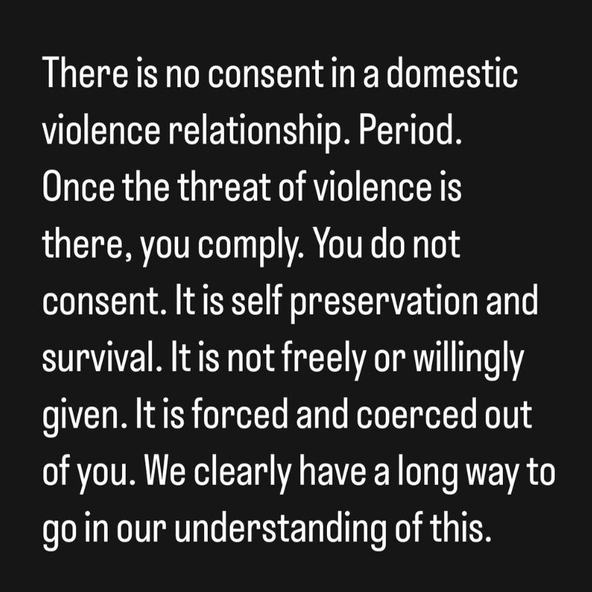 Repost from Evan Rachel Wood. 
&quot;There is no consent in a domestic violence relationship. Period. Once the threat of violence is there, you comply. You do not consent. It is self preservation and survival. It is not freely or willingly given. It 