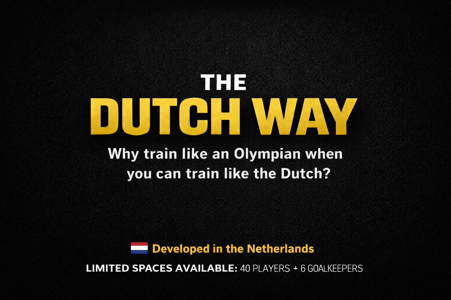 The image features promotional text for a training program called 'The Dutch Way,' highlighting training methods inspired by Olympian techniques, developed in the Netherlands. The background is black with yellow and white text, and there is a small Dutch flag above the phrase 'Developed in the Netherlands.' The text mentions limited spaces available for 40 players and 6 goalkeepers.