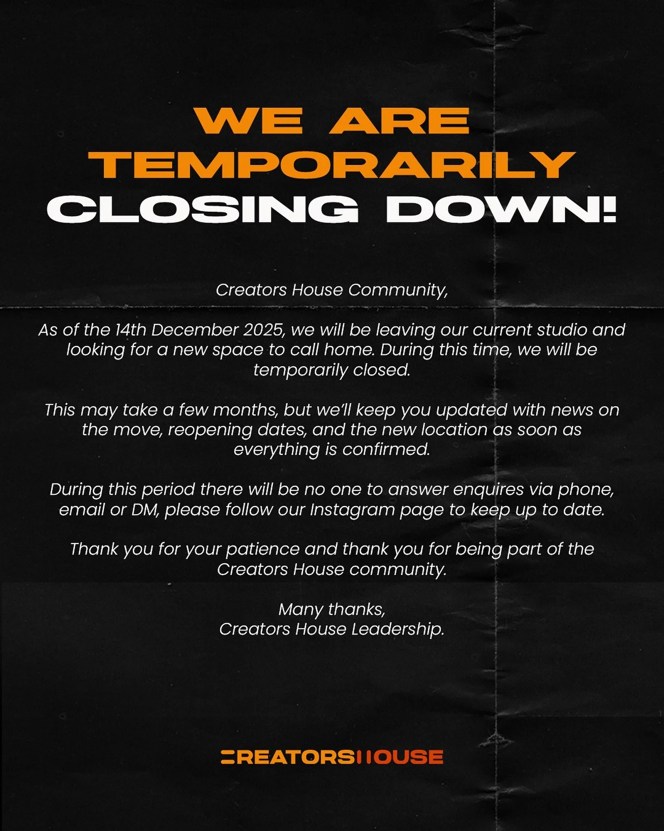 WE ARE TEMPORARILY CLOSING DOWN!Creators House Community, As of the 14th December 2025, we will be leaving our current studio and looking for a new space to call home. During this time, we will be temporarily closed.This may take a few months, 