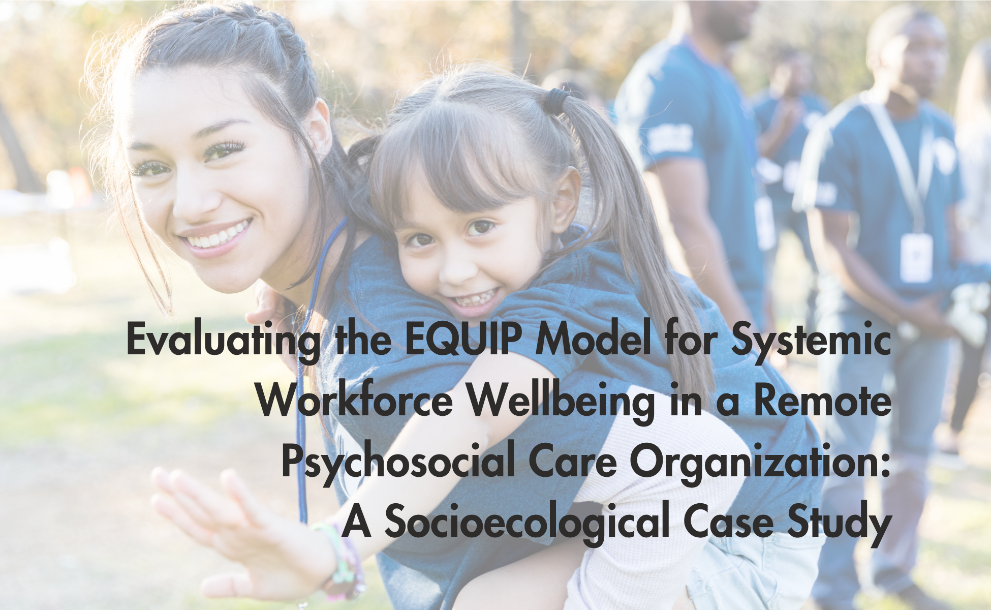 Evaluating the EQUIP Model for Systemic Workforce Wellbeing in a Remote Psychosocial Care Organization: A Socioecological Case Study of A Moment of Magic