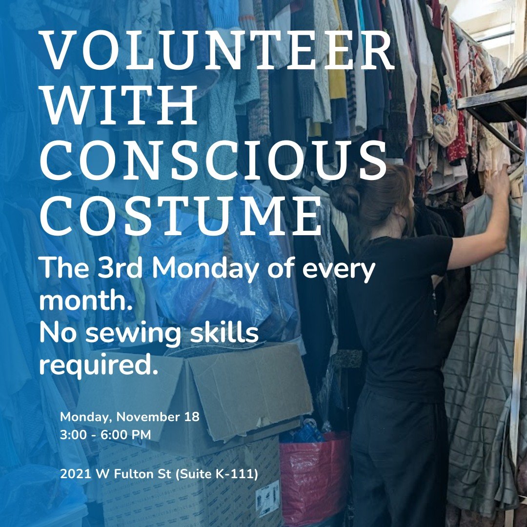 We need YOUR HELP sorting costumes to get them ready for reuse, join us MONDAY NOV. 18 3:00-6:00 at 2021 W. Fulton K-111,

The 3rd Monday of the month is our volunteer day so drop by any time between 3:00-6:00 PM to meet other sustainably minded cost