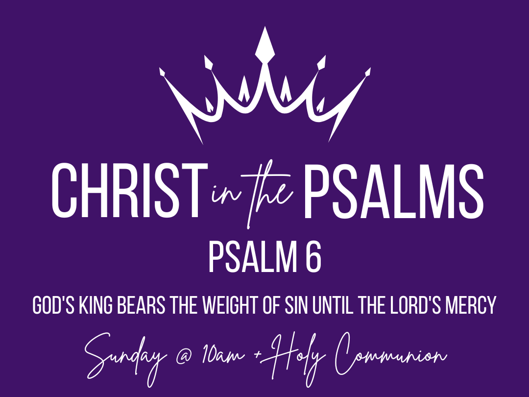 Christ in the Psalms - God's King bears the weight of sin until the Lord's mercy- Psalm 6