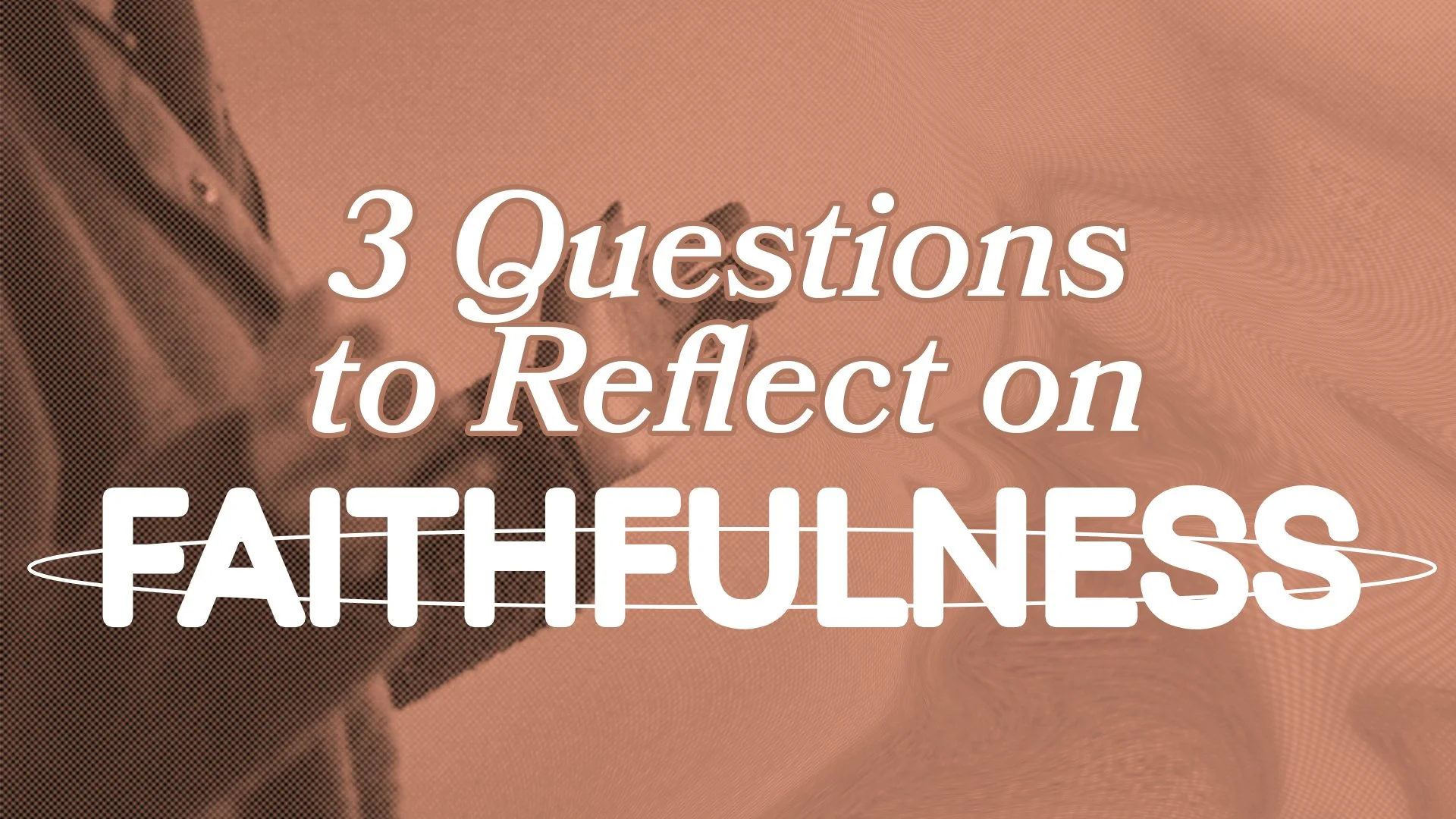 Three Questions To Reflect On Faithfulness
