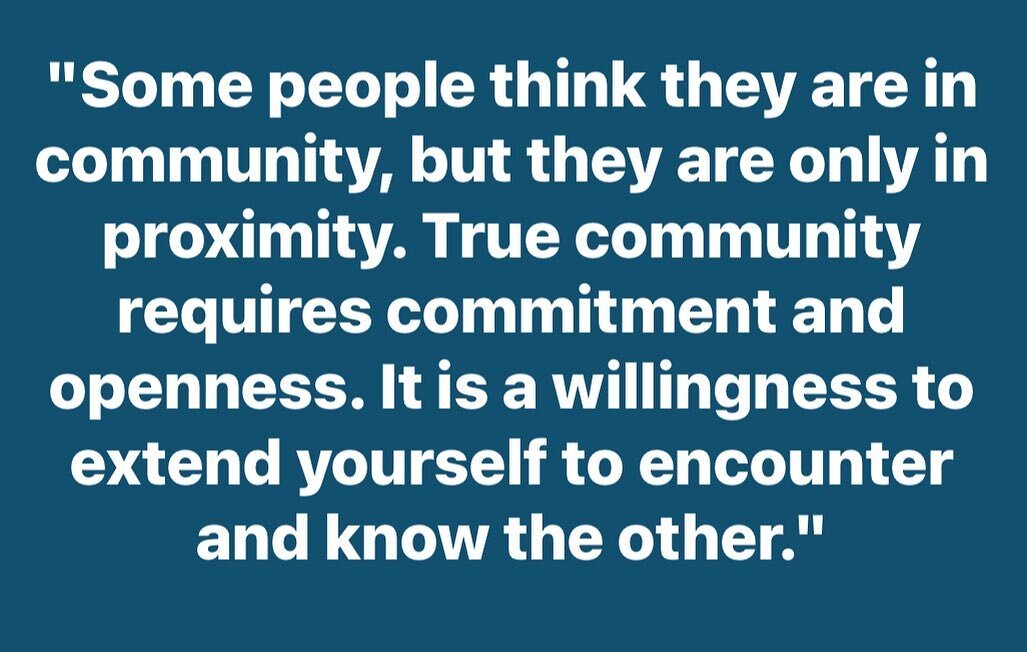&quot;Some people think they are in community, but they are only
in proximity. True community requires commitment and
openness. It is a willingness to extend yourself to encounter
and know the other.&quot;
-David Spangler