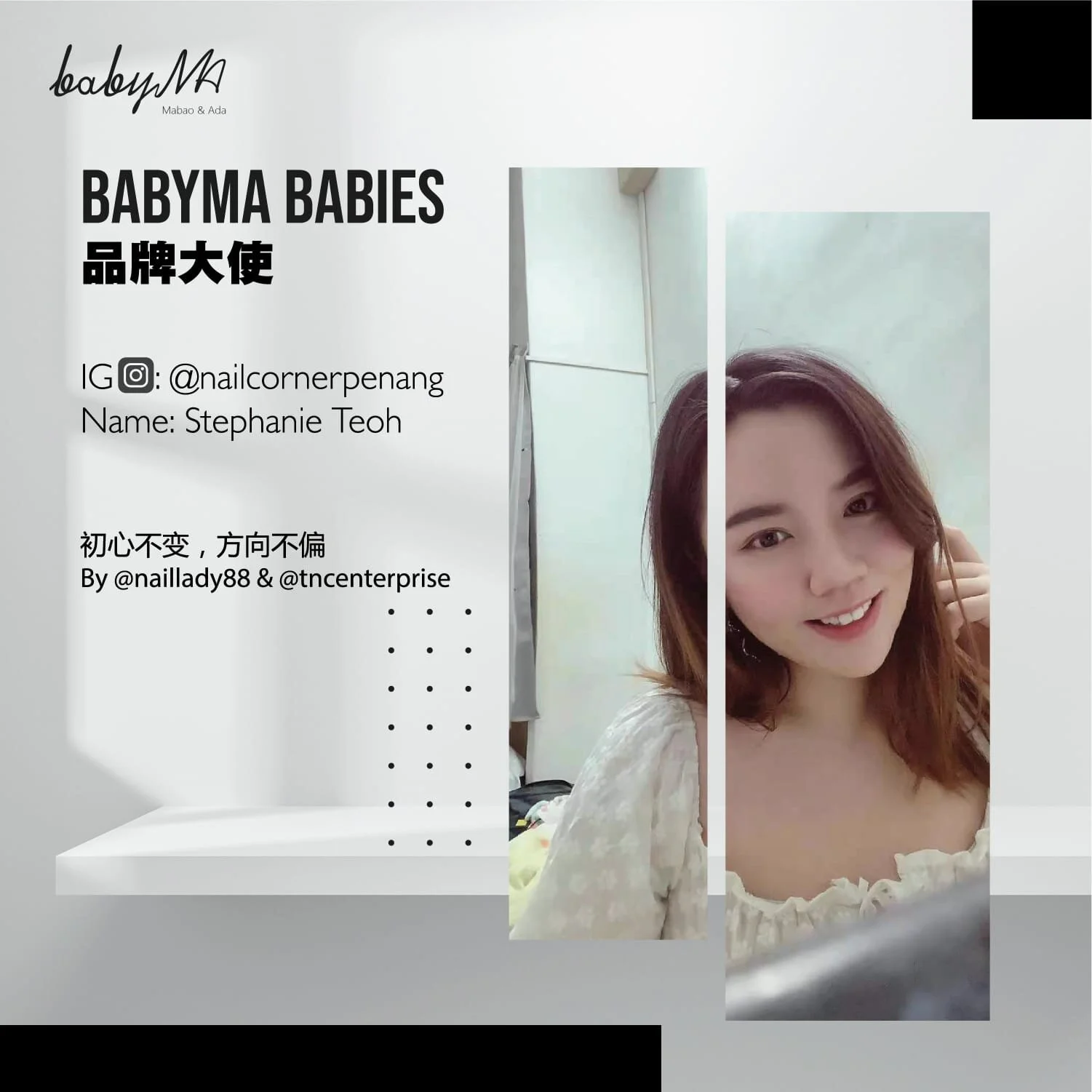 Babyma 品牌大使介绍 :
▪︎Ig: @nailcornerpenang
Name: Stephanie Teoh
拥有稳定扎实的美甲技术，通过不断进修和自我鞭策，把一幅幅作品做的美甲精致。 在纷扰的2020依然继续保持活跃的创作力，从不怠慢，因为Stephenie 深知市场竞争激烈，只有不断地提升自己的技术含量，才能与时并进，站稳市场