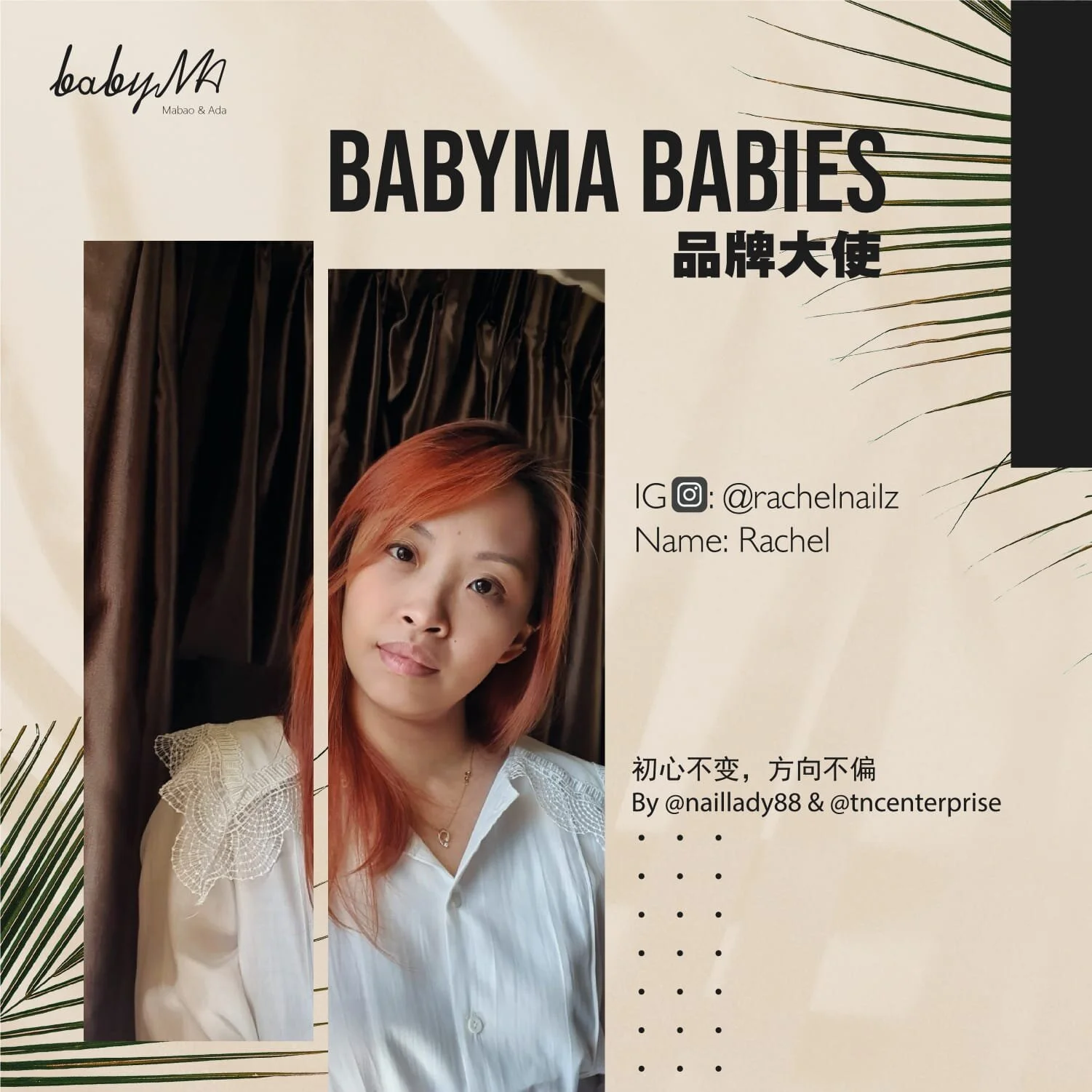 Babyma 品牌大使介绍 :
▪︎Ig: @rachelnailz
Name: Rachel 
在美甲业浮浮沉沉多年，Rachel 一直对美甲抱着一份深厚的感情默默努力着，近年来也开始跳出舒适圈，开始尝试更多的挑战，参与多种课程也参加比赛，开阔了更多视野而有新的体会。接触Babyma 这些日子以来，多年的市场经验让她看见另一个曙光机会，决定踏出第一步去加强和挑战自己，把这一份对美甲的爱，用心用力的延续下去。