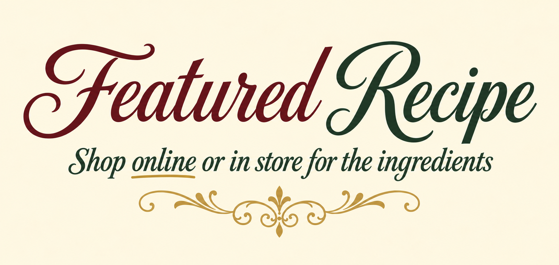 Text reading 'Featured Recipe' with the phrase 'Shop online or in store for the ingredients' underneath, decorated with a gold flourish at the bottom.