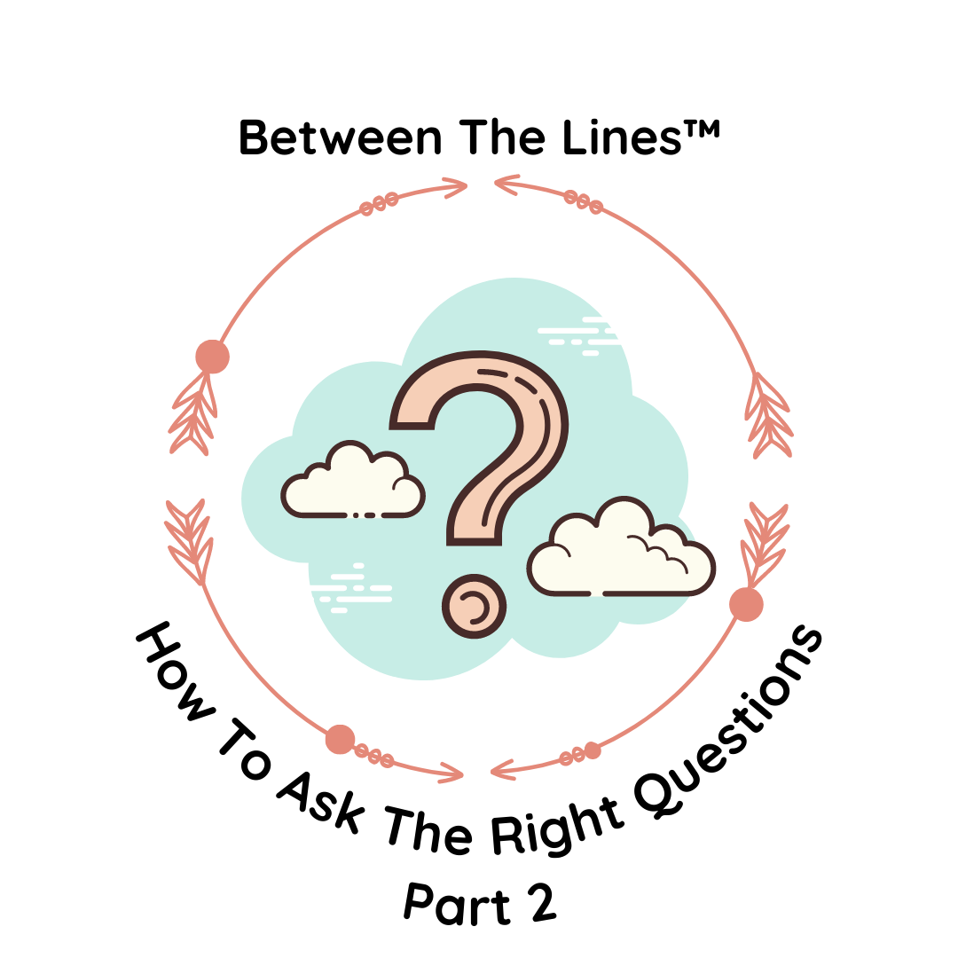 Between The Lines: How To Ask The Right Questions Part 2