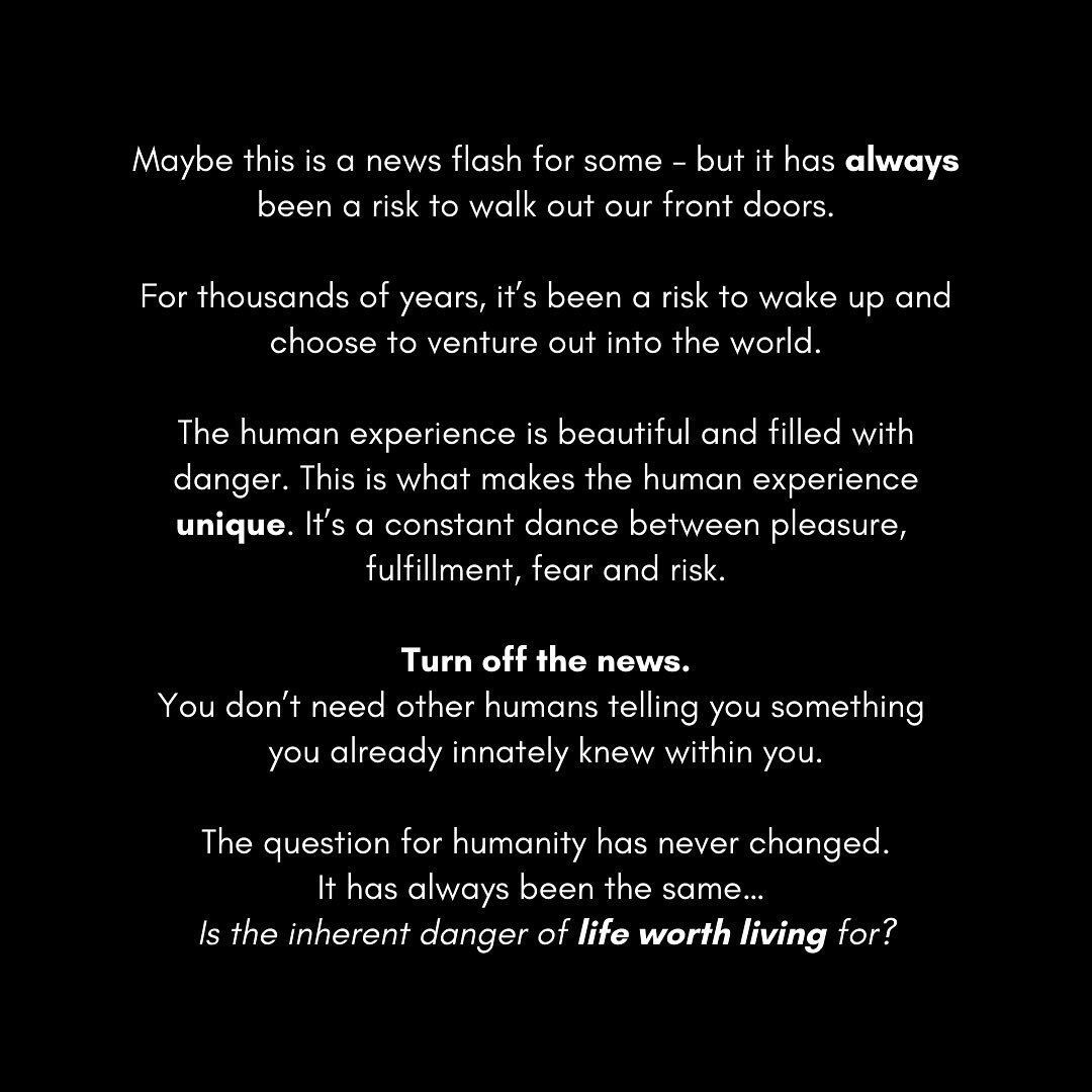 Maybe this is a news flash for some &mdash; but it has ALWAYS been a risk to walk out our front doors.⁣
⁣
For thousands of years it&rsquo;s been a risk to wake up and choose to venture out into the world.⁣
⁣
The human experience is beautiful and fill