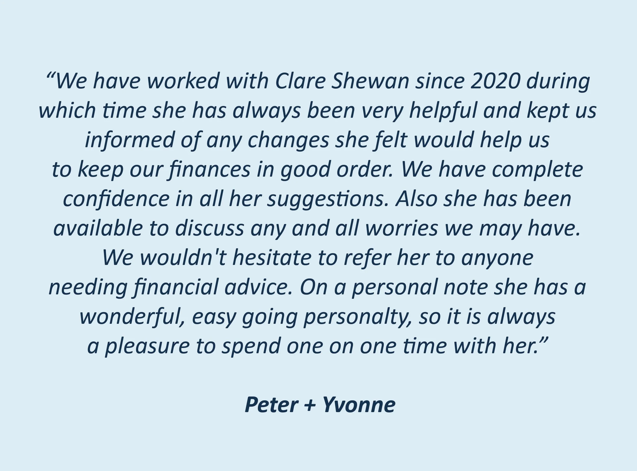 Client testimonial referring Clare Shewan with complete confidence to provide financial advice. Wonderful personality and a pleasure to spend time with. 