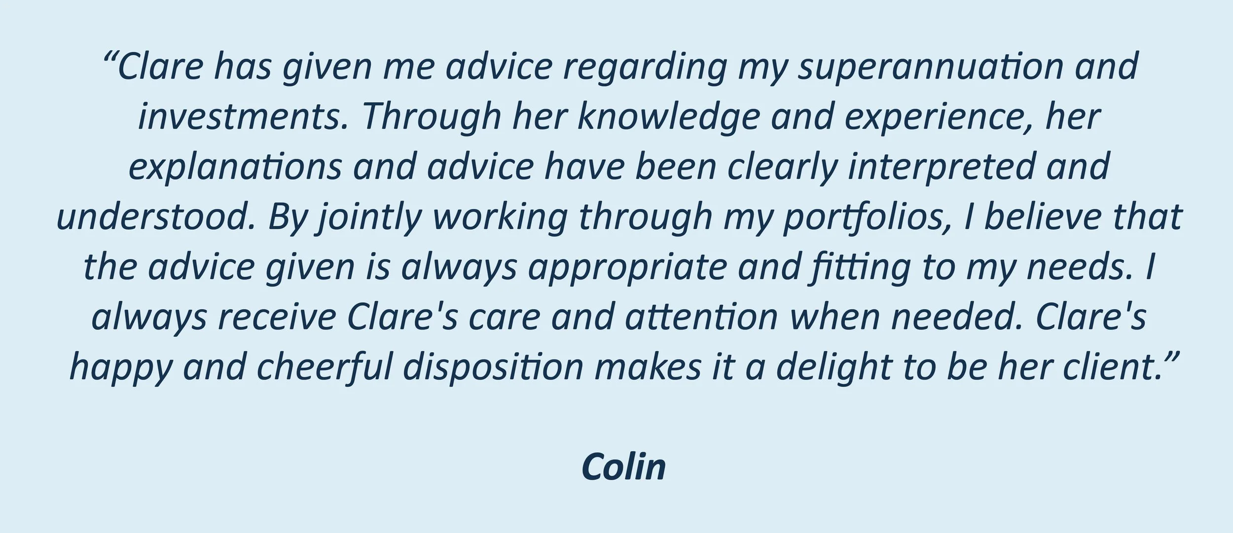 A client testimonial on Clare giving superannuation and investment advice. Through her knowledge and experience and cheerful disposition making it a delight to be her client. 