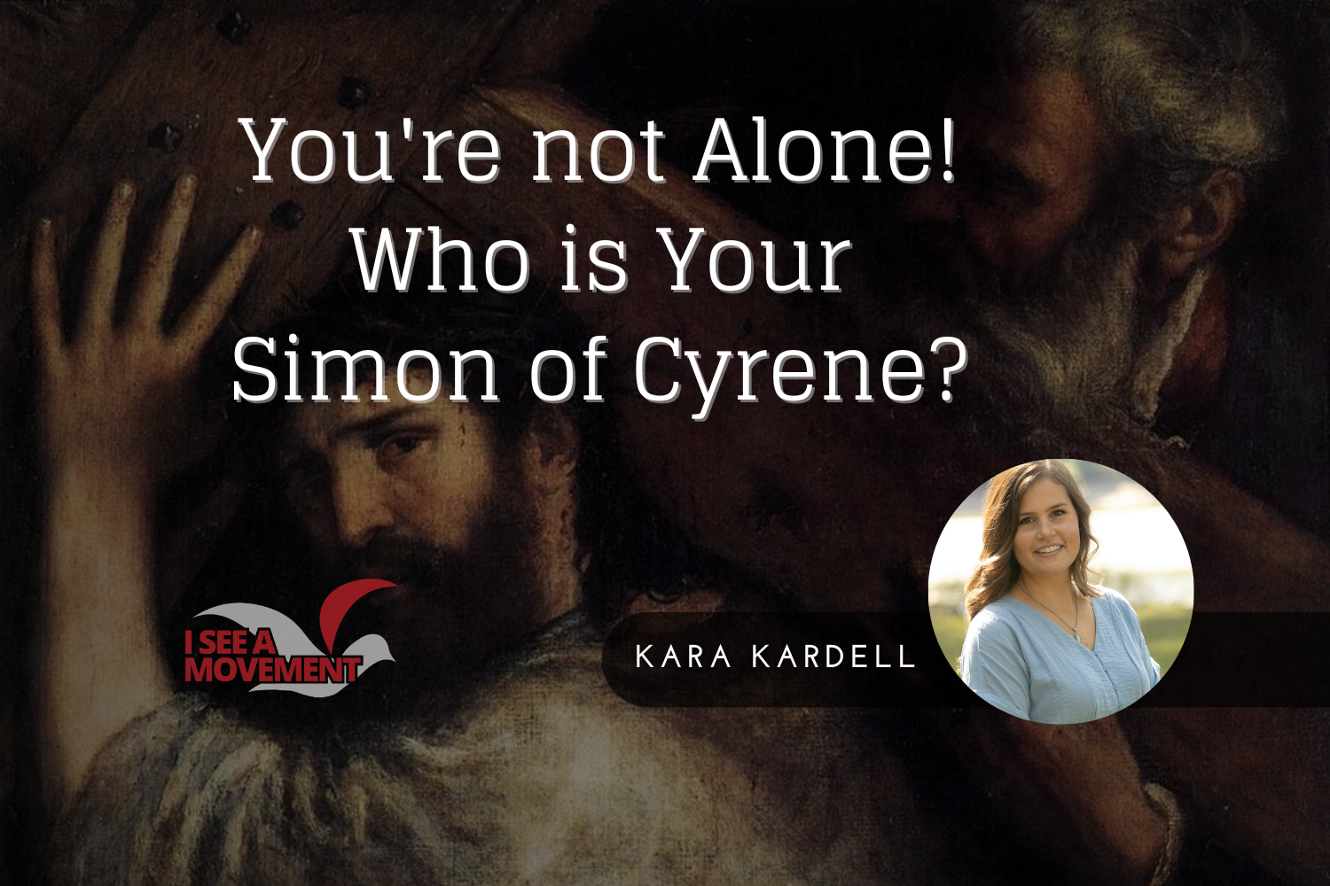 You're Not Alone! Who is Your Simon of Cyrene?