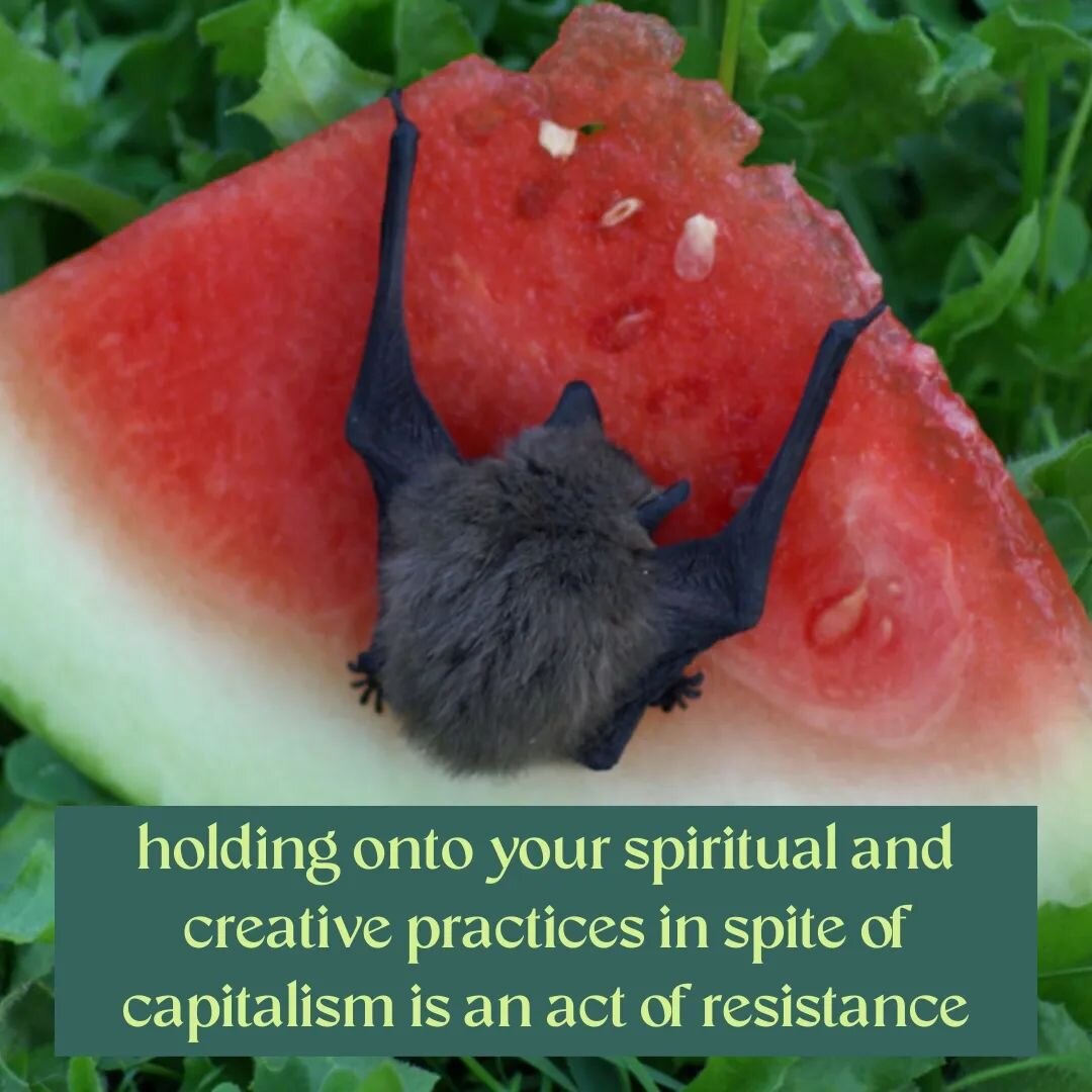 holding onto your spiritual and creative practices in spite of capitalism is an act of resistance.

it is a form of care that brings sweet nectar to your spirit when the oppressive systems around you would prefer you stay numb and disconnected from t