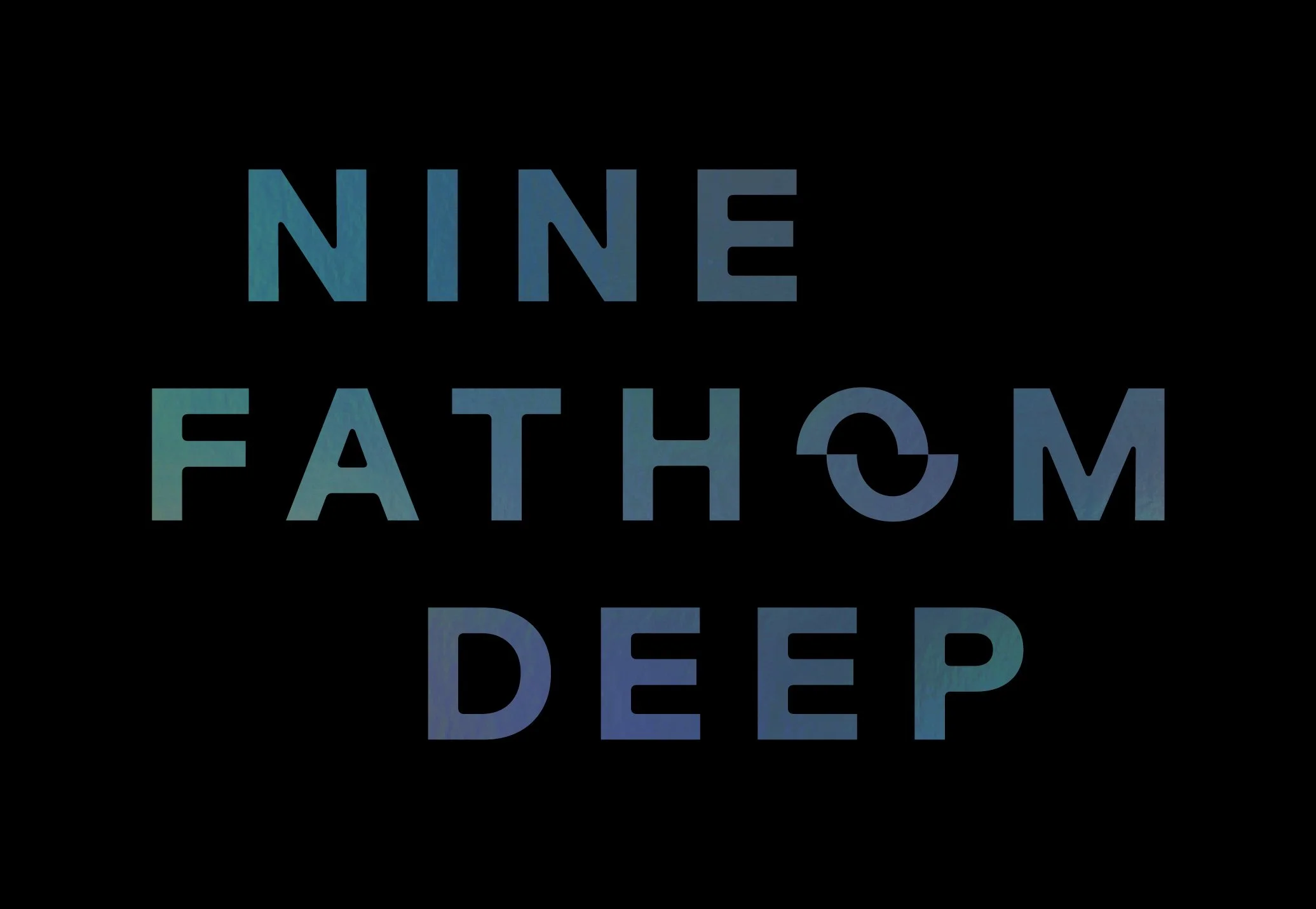 The words Nine Fathom Deep stacked on top of eachother, with the o slightly offset.