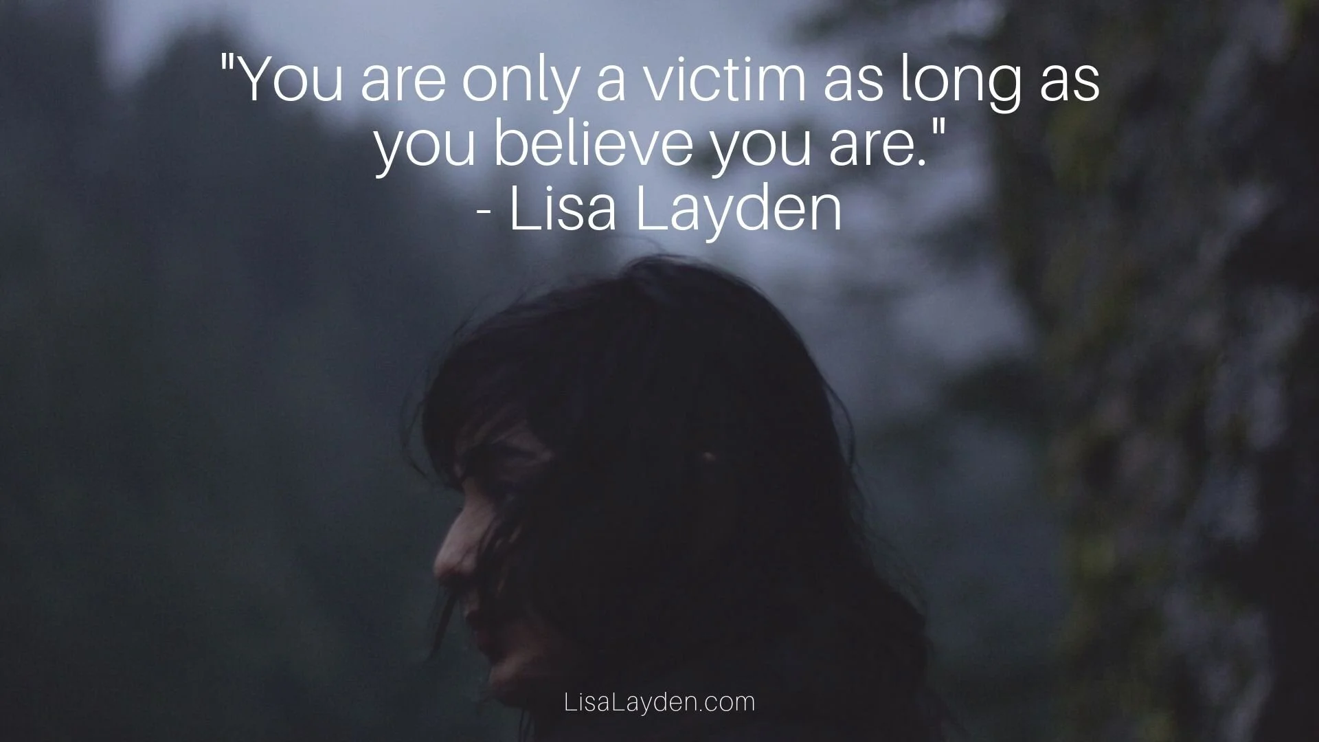 Quote - “You are only a victim as long as you believe you are.” – Lisa Layden