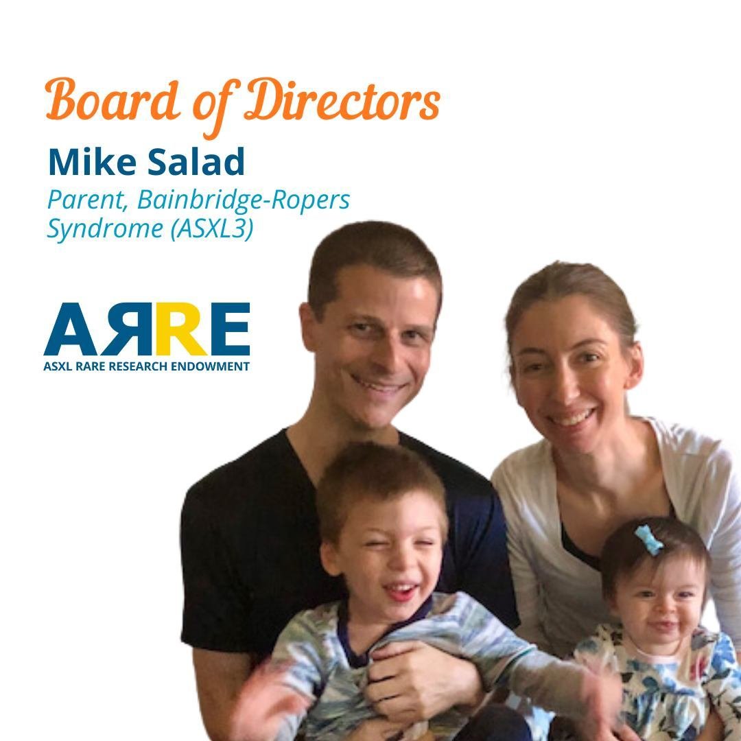 Meet our Board of Directors! Mike Salad joined the Board of Directors in 2021. Mike reviews all of our contracts. His son Josh has Bainbridge-Ropers Syndrome (ASXL3). Mike and his family live in Florida.  The ARRE Foundation&rsquo;s Board of Director
