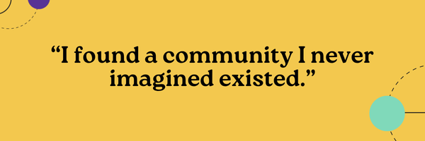 I found a community I never imagined existed.