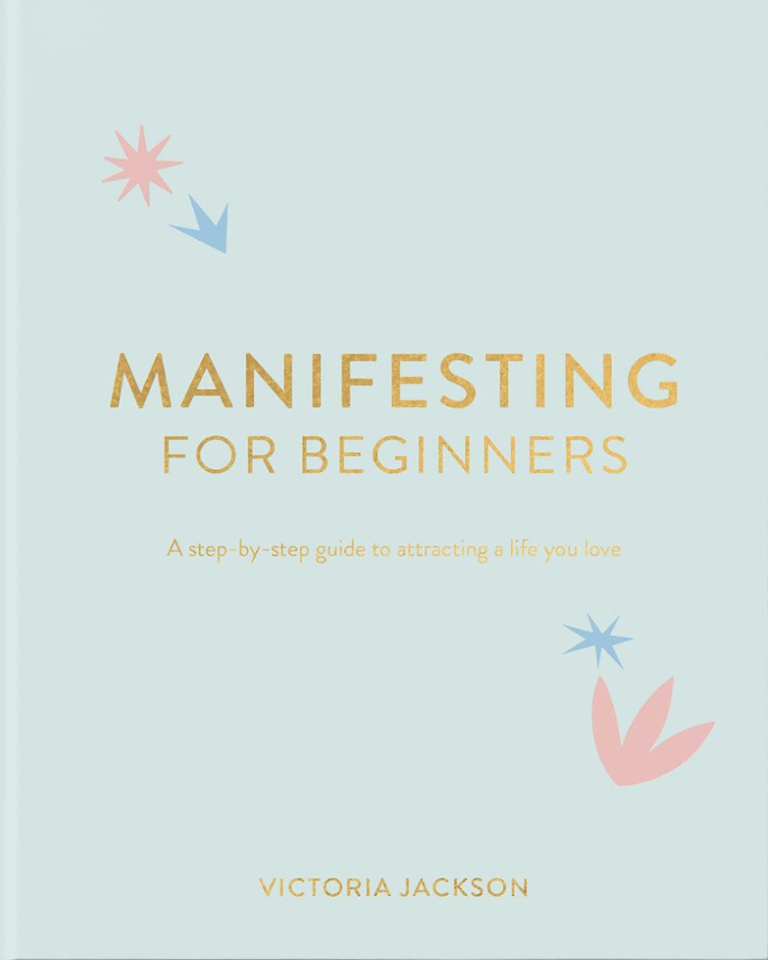 Manifesting For Beginners: A Step By Step Guide To Attracting A Life You Love