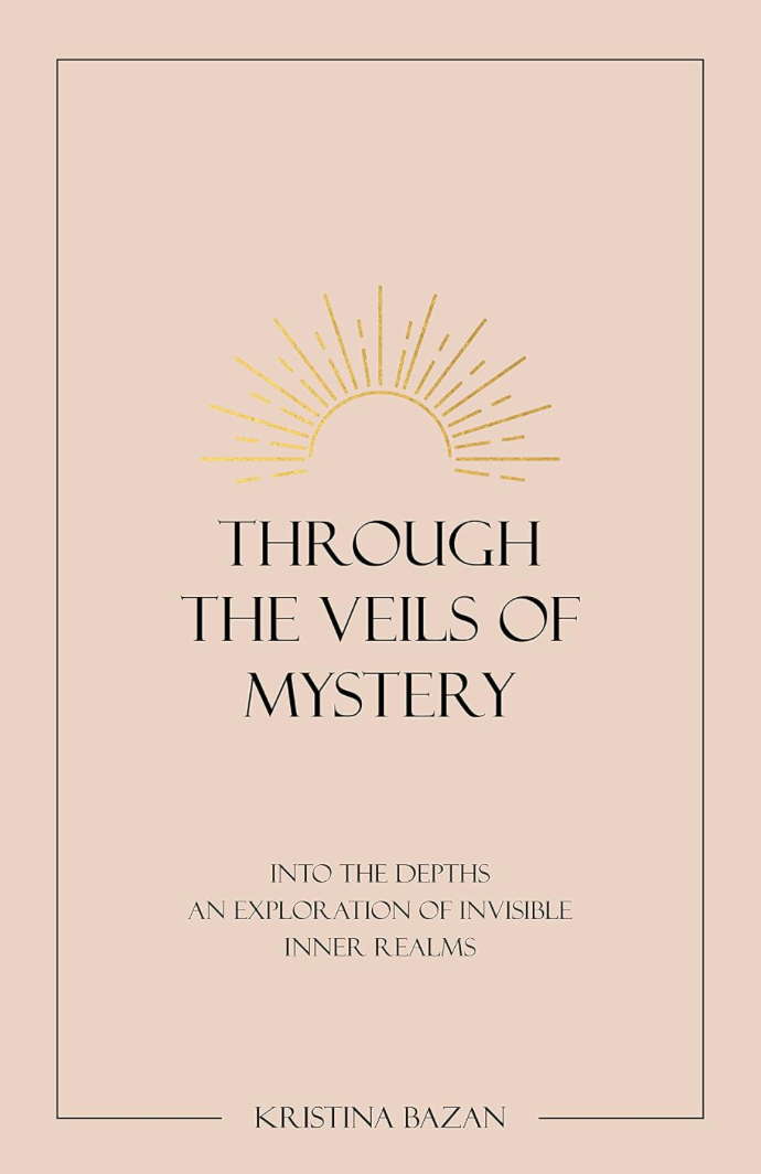 Through The Veils Of Mystery: Into The Depths, An Exploration Of Invisible Inner Realms
