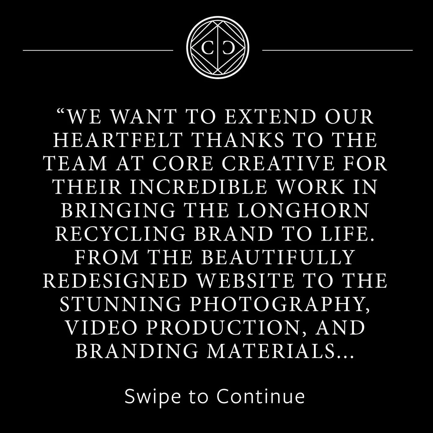 &ldquo;We want to extend our heartfelt thanks to the entire team at Core Creative for the incredible work you did in bringing the Longhorn Recycling brand to life. From the beautifully redesigned website to the stunning photography, video production,