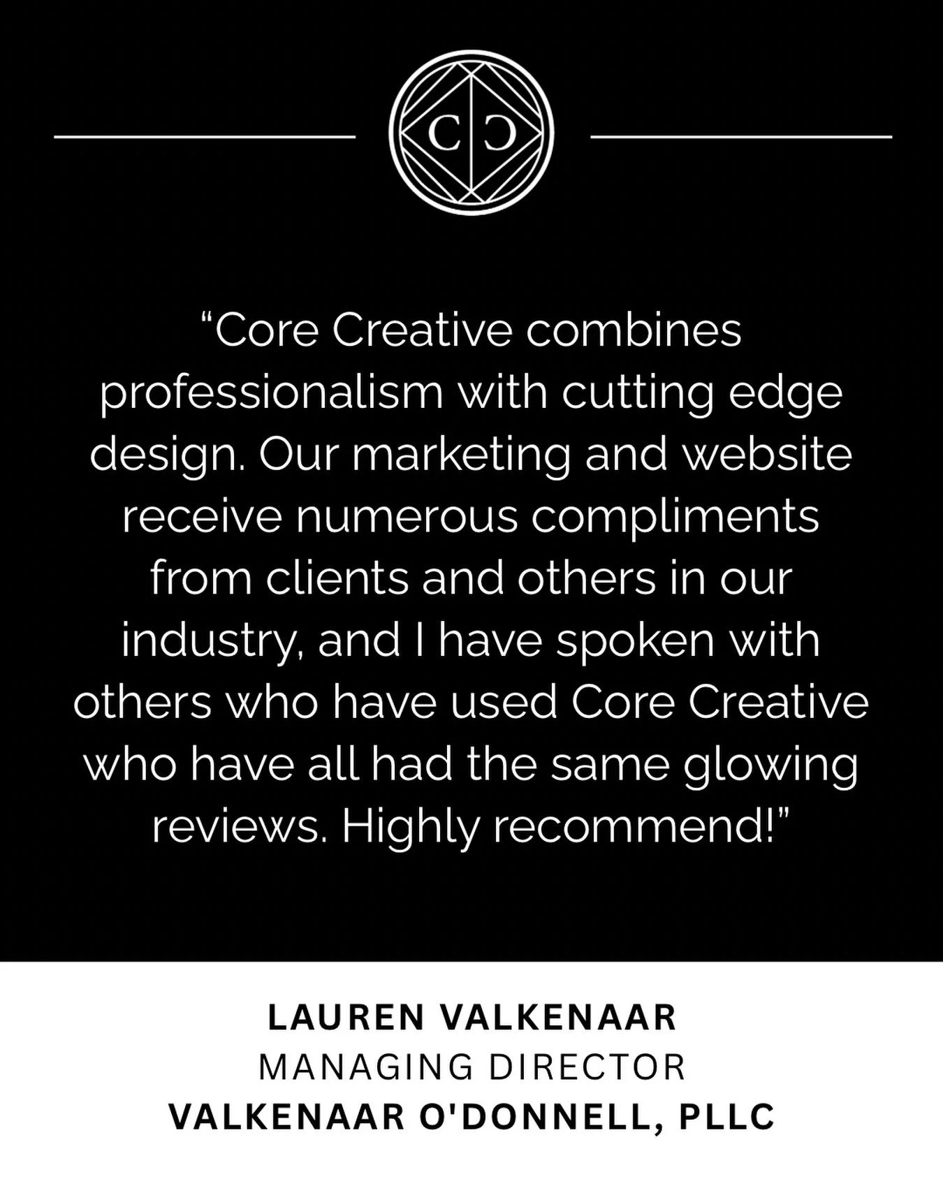 &ldquo;Core Creative combines professionalism with cutting edge design. Our marketing and website receive numerous compliments from clients and others in our industry, and I have spoken with others who have used Core Creative who have all had the sam