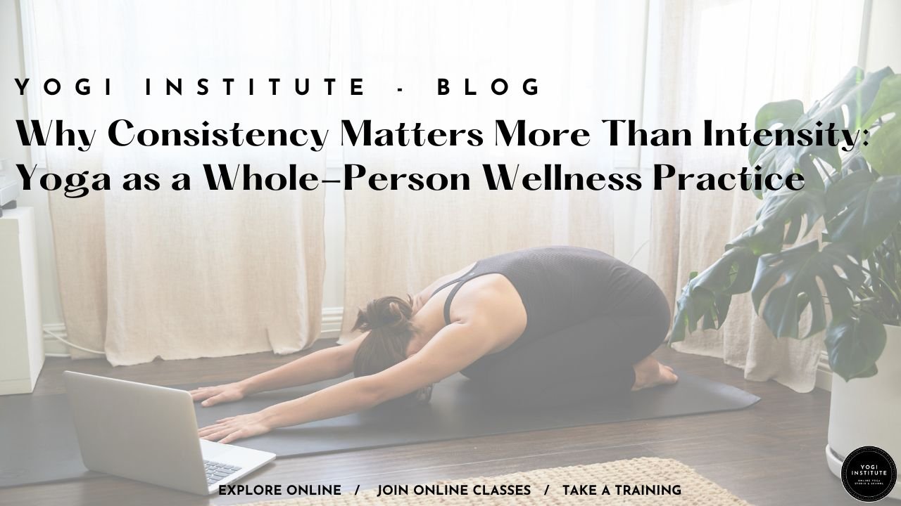 Why Consistency Matters More Than Intensity: Yoga as a Whole-Person Wellness Practice