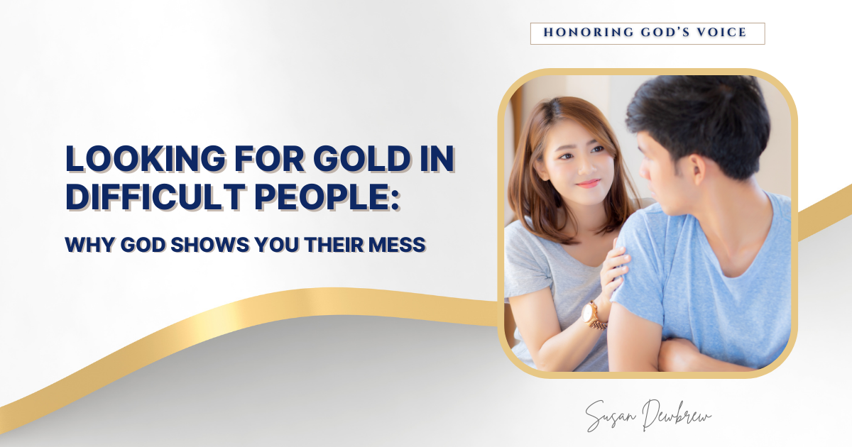 Looking for Gold in Difficult People: Why God Shows You Their Mess&nbsp;