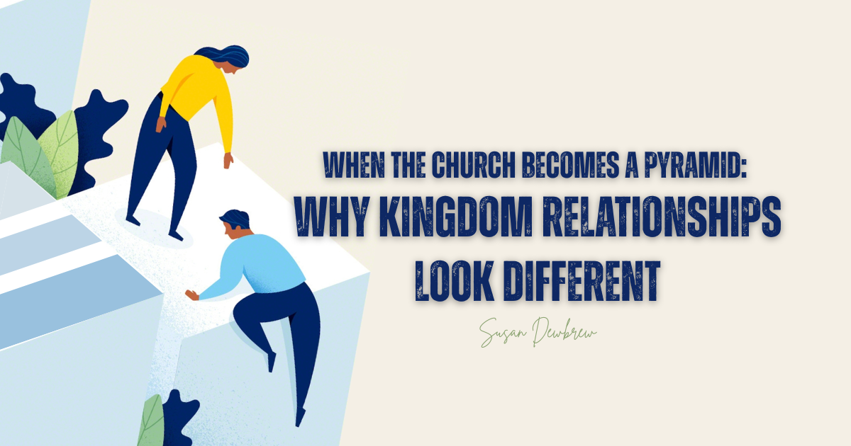 When the Church Becomes a Pyramid: Why Kingdom Relationships Look Different