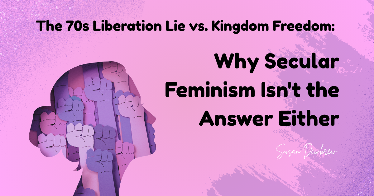 The 70s Liberation Lie vs. Kingdom Freedom: Why Secular Feminism Isn't the Answer Either