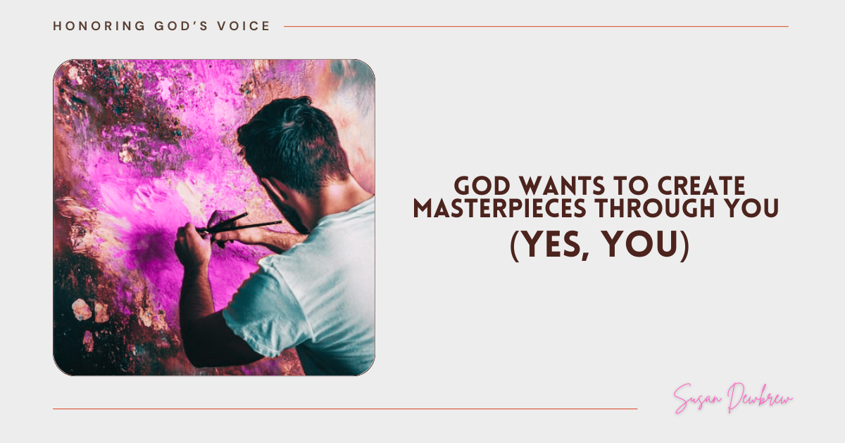 God Wants to Create Masterpieces Through You  (Yes, You)&nbsp;