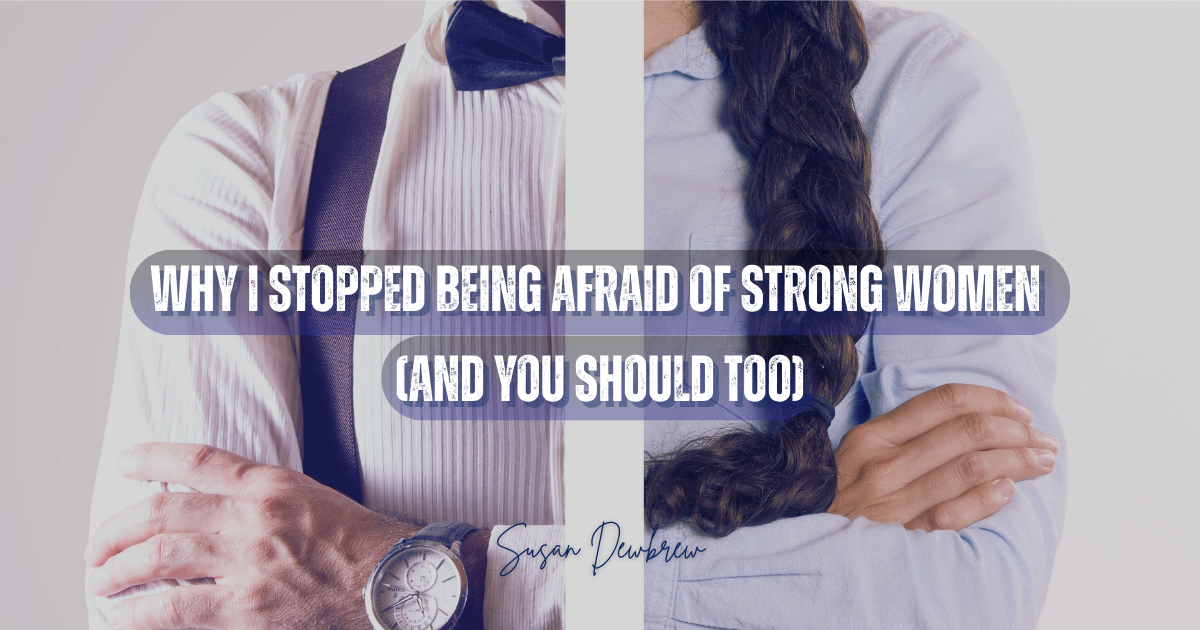 Why I Stopped Being Afraid of Strong Women (And You Should Too)