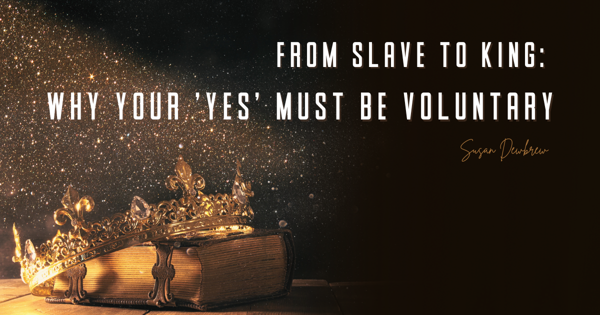 From Slave to King: Why Your 'Yes' Must Be Voluntary