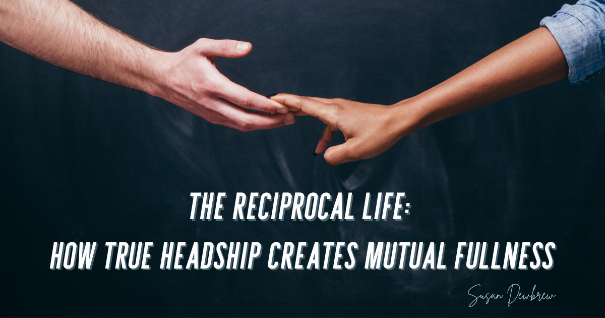 The Reciprocal Life: How True Headship Creates Mutual Fullness