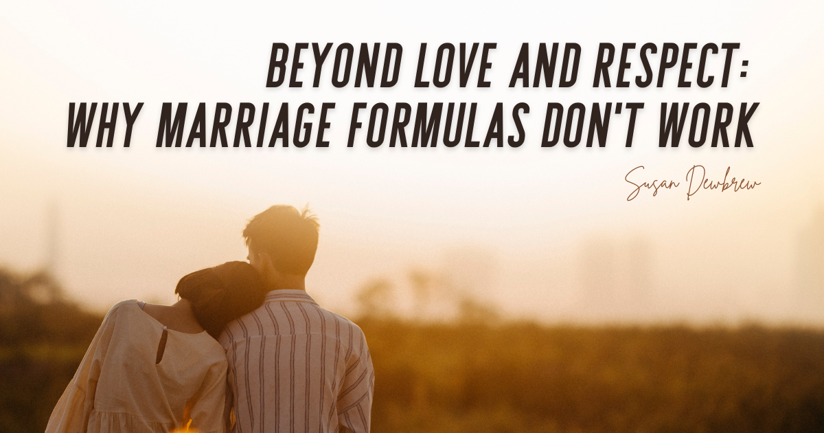 Beyond Love and Respect: Why Marriage Formulas Don't Work