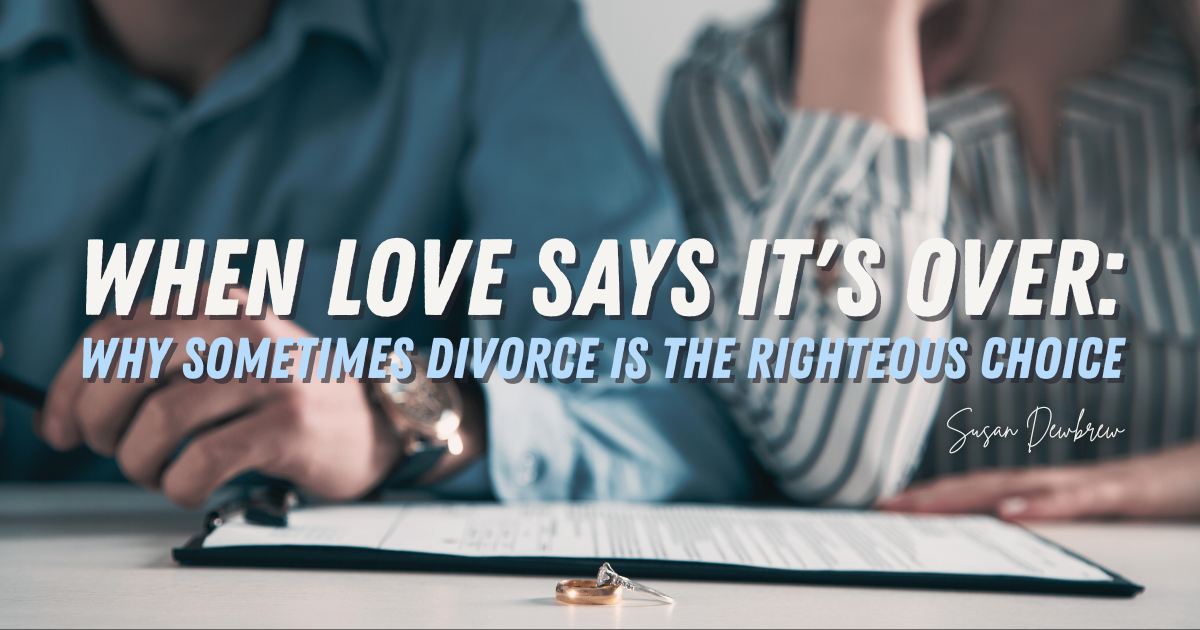When Love Says It's Over: Why Sometimes Divorce Is the Righteous Choice